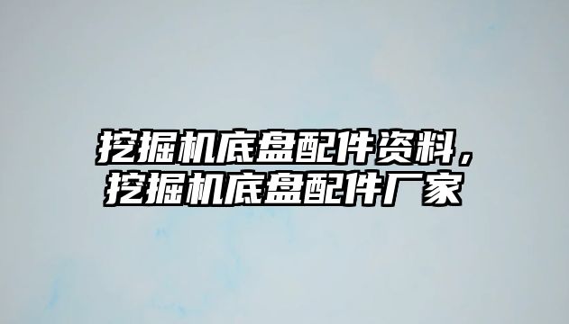 挖掘機(jī)底盤配件資料，挖掘機(jī)底盤配件廠家