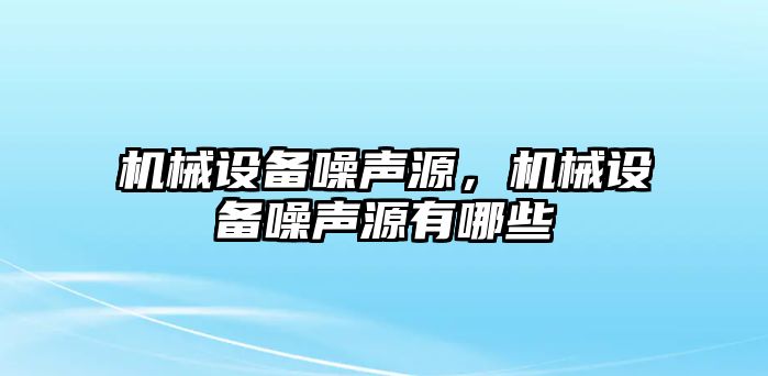 機械設(shè)備噪聲源，機械設(shè)備噪聲源有哪些