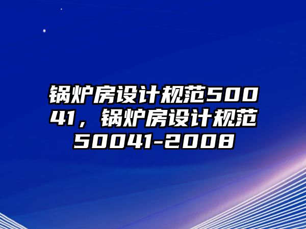 鍋爐房設計規(guī)范50041，鍋爐房設計規(guī)范50041-2008