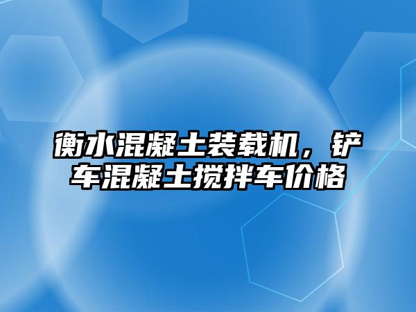 衡水混凝土裝載機，鏟車混凝土攪拌車價格