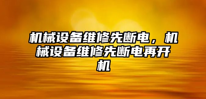 機械設(shè)備維修先斷電，機械設(shè)備維修先斷電再開機