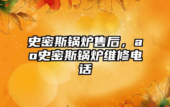 史密斯鍋爐售后，ao史密斯鍋爐維修電話