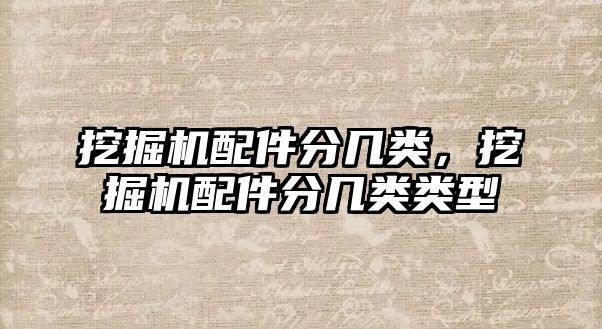 挖掘機(jī)配件分幾類，挖掘機(jī)配件分幾類類型