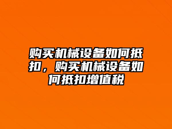 購買機(jī)械設(shè)備如何抵扣，購買機(jī)械設(shè)備如何抵扣增值稅