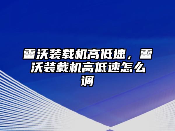 雷沃裝載機高低速，雷沃裝載機高低速怎么調