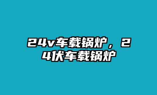 24v車載鍋爐，24伏車載鍋爐