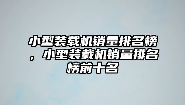 小型裝載機銷量排名榜，小型裝載機銷量排名榜前十名