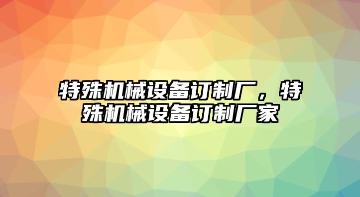 特殊機(jī)械設(shè)備訂制廠，特殊機(jī)械設(shè)備訂制廠家