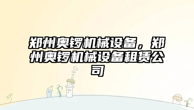 鄭州奧鑼機械設(shè)備，鄭州奧鑼機械設(shè)備租賃公司