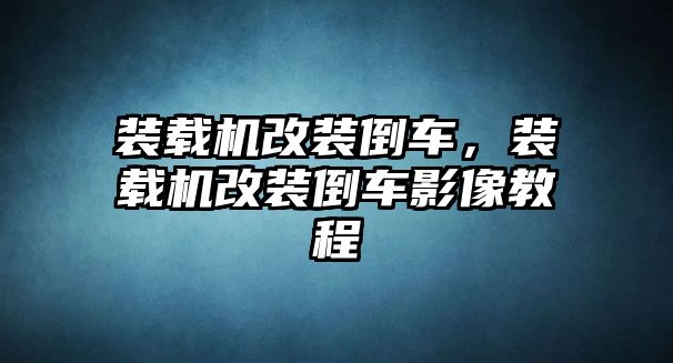 裝載機改裝倒車，裝載機改裝倒車影像教程