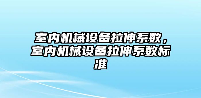 室內機械設備拉伸系數(shù)，室內機械設備拉伸系數(shù)標準