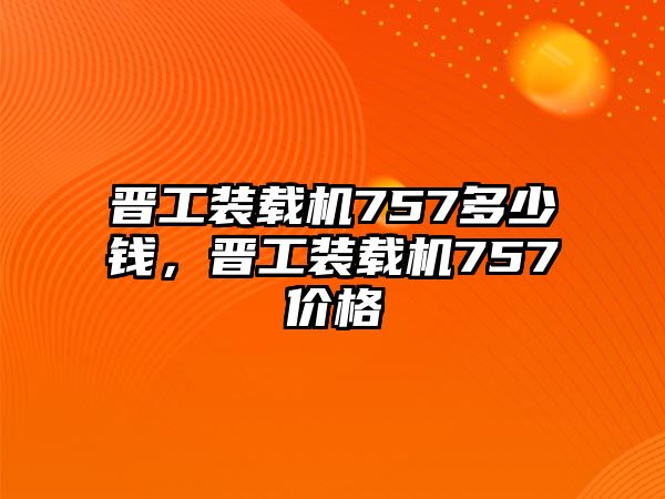 晉工裝載機757多少錢，晉工裝載機757價格