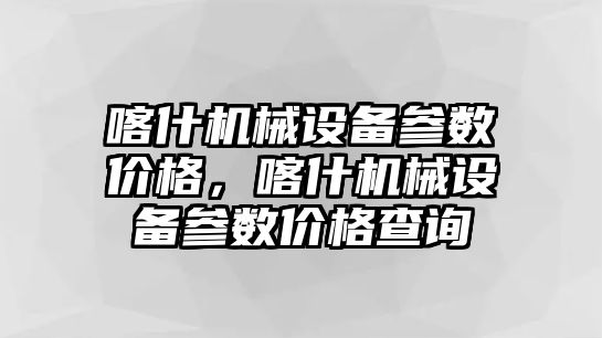 喀什機(jī)械設(shè)備參數(shù)價(jià)格，喀什機(jī)械設(shè)備參數(shù)價(jià)格查詢