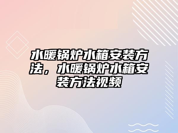 水暖鍋爐水箱安裝方法，水暖鍋爐水箱安裝方法視頻