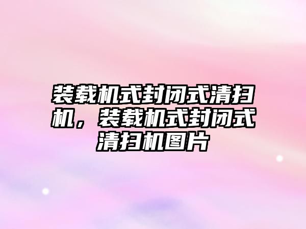 裝載機式封閉式清掃機，裝載機式封閉式清掃機圖片