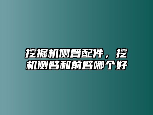 挖掘機(jī)側(cè)臂配件，挖機(jī)側(cè)臂和前臂哪個好