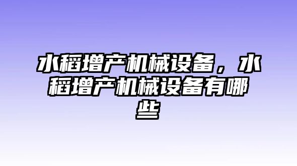 水稻增產(chǎn)機械設(shè)備，水稻增產(chǎn)機械設(shè)備有哪些