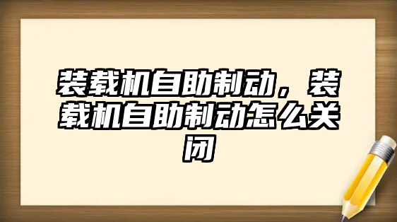 裝載機自助制動，裝載機自助制動怎么關(guān)閉