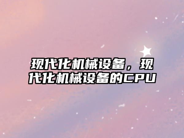 現(xiàn)代化機械設備，現(xiàn)代化機械設備的CPU