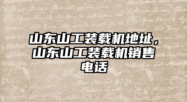 山東山工裝載機地址，山東山工裝載機銷售電話