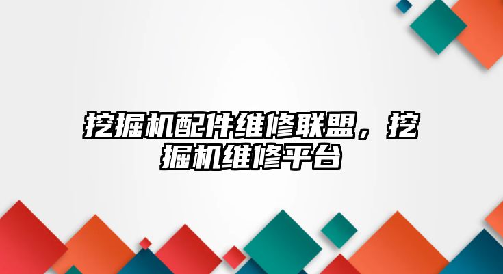 挖掘機配件維修聯(lián)盟，挖掘機維修平臺