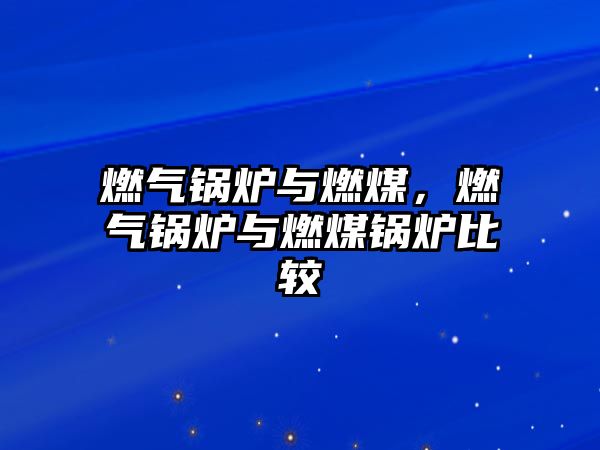 燃?xì)忮仩t與燃煤，燃?xì)忮仩t與燃煤鍋爐比較