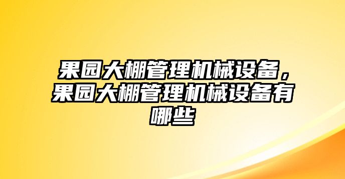 果園大棚管理機械設(shè)備，果園大棚管理機械設(shè)備有哪些