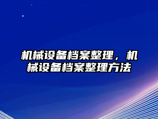 機械設備檔案整理，機械設備檔案整理方法