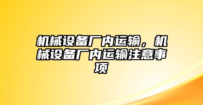 機械設(shè)備廠內(nèi)運輸，機械設(shè)備廠內(nèi)運輸注意事項