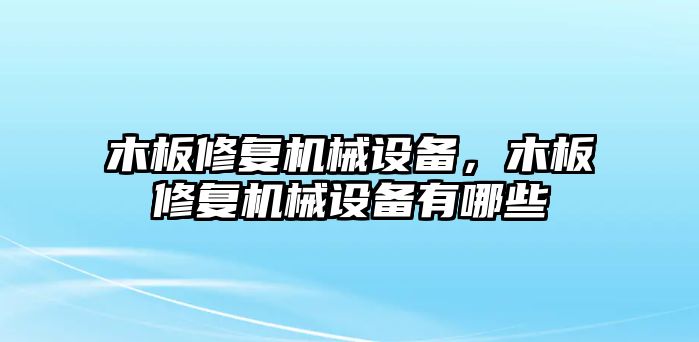 木板修復(fù)機(jī)械設(shè)備，木板修復(fù)機(jī)械設(shè)備有哪些