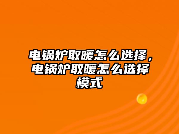 電鍋爐取暖怎么選擇，電鍋爐取暖怎么選擇模式