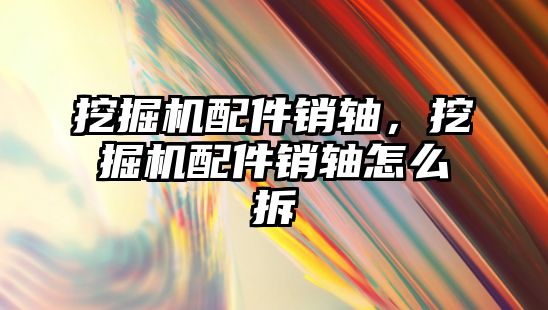 挖掘機配件銷軸，挖掘機配件銷軸怎么拆