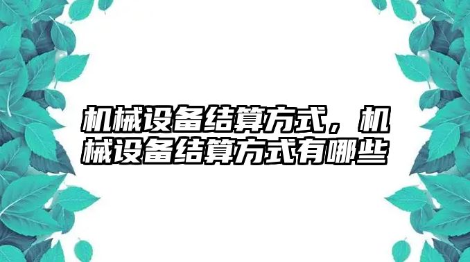 機(jī)械設(shè)備結(jié)算方式，機(jī)械設(shè)備結(jié)算方式有哪些