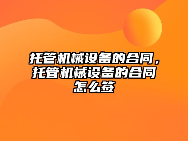 托管機械設備的合同，托管機械設備的合同怎么簽