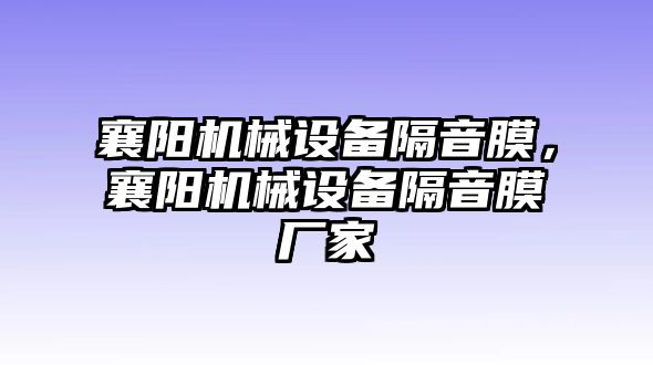 襄陽(yáng)機(jī)械設(shè)備隔音膜，襄陽(yáng)機(jī)械設(shè)備隔音膜廠家