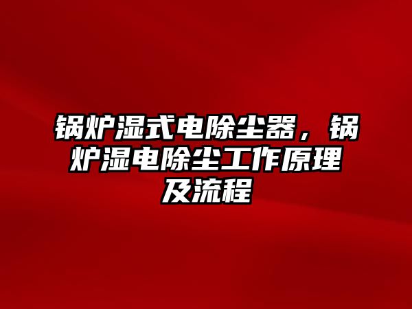 鍋爐濕式電除塵器，鍋爐濕電除塵工作原理及流程