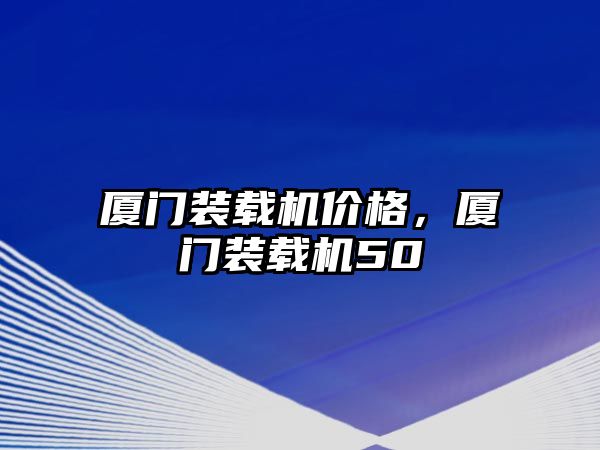 廈門裝載機價格，廈門裝載機50