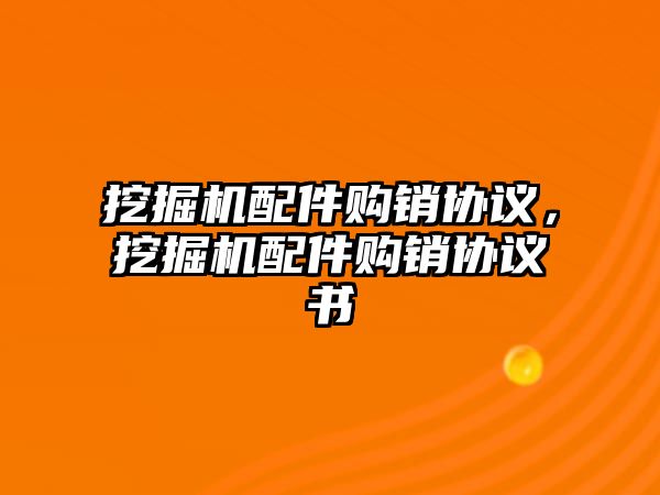 挖掘機配件購銷協(xié)議，挖掘機配件購銷協(xié)議書