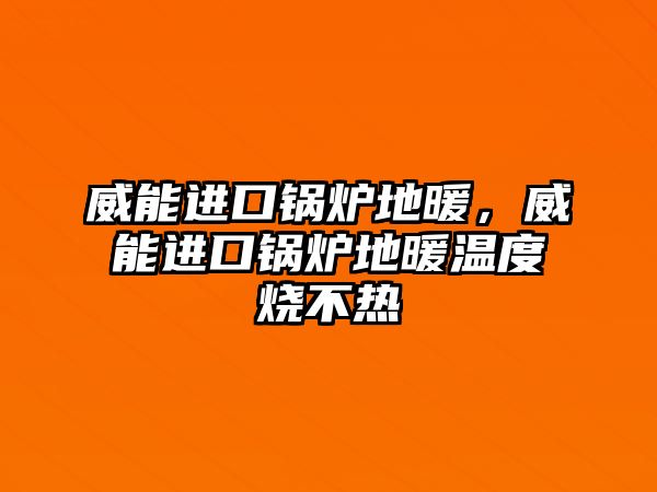 威能進(jìn)口鍋爐地暖，威能進(jìn)口鍋爐地暖溫度燒不熱