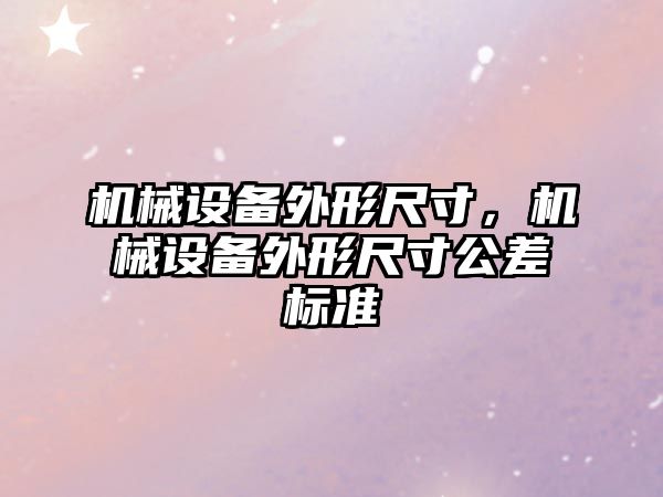 機械設(shè)備外形尺寸，機械設(shè)備外形尺寸公差標準