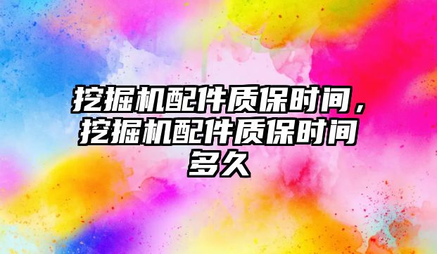 挖掘機配件質(zhì)保時間，挖掘機配件質(zhì)保時間多久