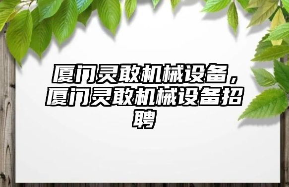 廈門靈敢機械設(shè)備，廈門靈敢機械設(shè)備招聘