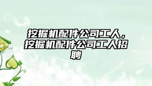 挖掘機(jī)配件公司工人，挖掘機(jī)配件公司工人招聘