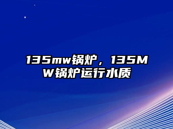 135mw鍋爐，135MW鍋爐運行水質(zhì)