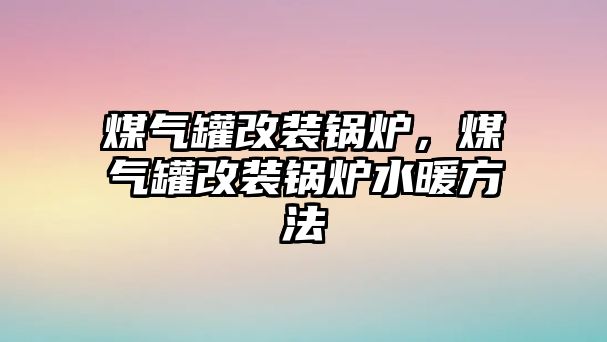 煤氣罐改裝鍋爐，煤氣罐改裝鍋爐水暖方法