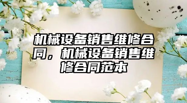 機械設備銷售維修合同，機械設備銷售維修合同范本