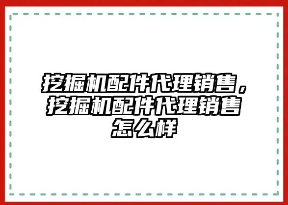 挖掘機(jī)配件代理銷售，挖掘機(jī)配件代理銷售怎么樣