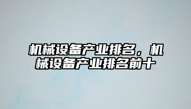 機(jī)械設(shè)備產(chǎn)業(yè)排名，機(jī)械設(shè)備產(chǎn)業(yè)排名前十