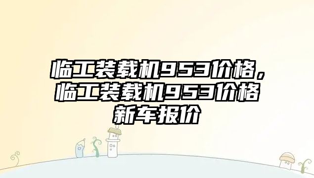 臨工裝載機953價格，臨工裝載機953價格新車報價