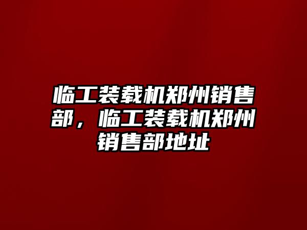 臨工裝載機(jī)鄭州銷售部，臨工裝載機(jī)鄭州銷售部地址